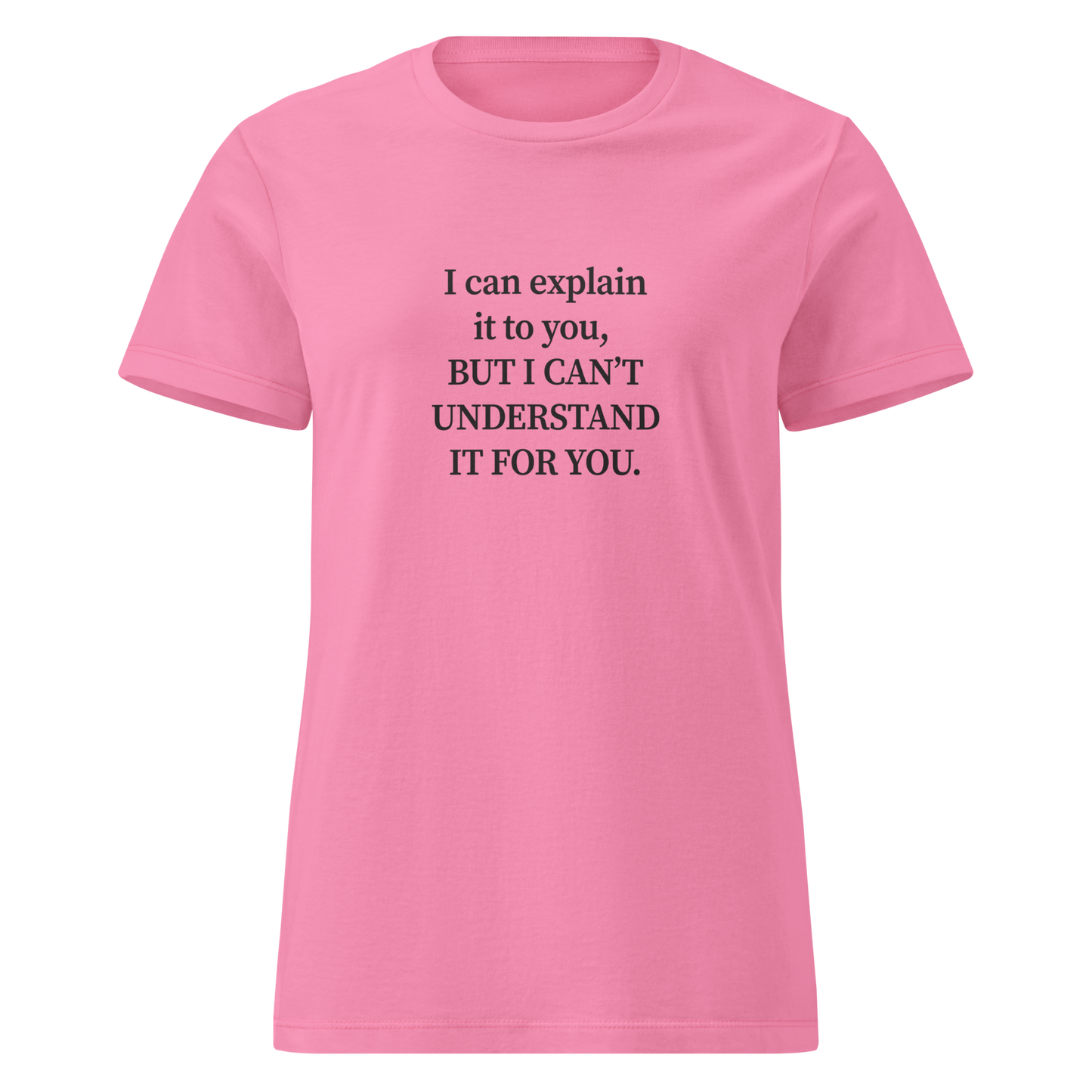 Naisten vaaleanpunainen t-paita, jossa keskellä valkoinen typografinen printti: “I can explain it to you, BUT I CAN’T UNDERSTAND IT FOR YOU.” Rento mutta piikikäs t-paita sanavalmiille.