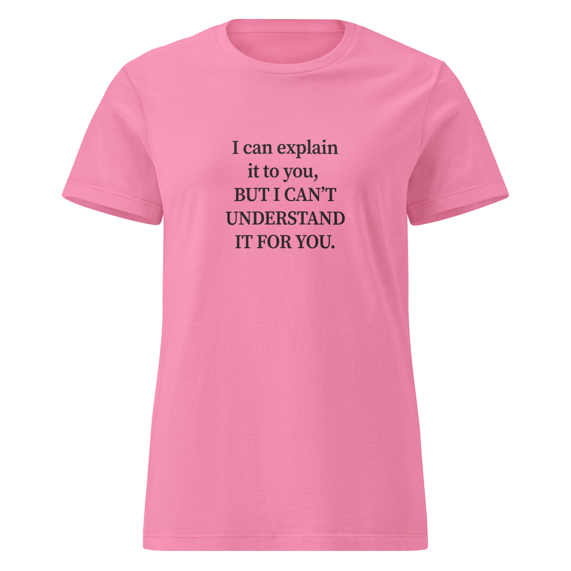 Naisten vaaleanpunainen t-paita, jossa keskellä valkoinen typografinen printti: “I can explain it to you, BUT I CAN’T UNDERSTAND IT FOR YOU.” Rento mutta piikikäs t-paita sanavalmiille.