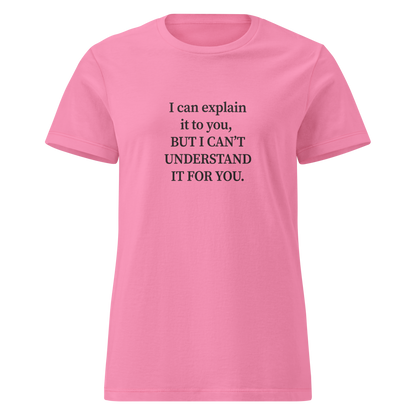 Naisten vaaleanpunainen t-paita, jossa keskellä valkoinen typografinen printti: “I can explain it to you, BUT I CAN’T UNDERSTAND IT FOR YOU.” Rento mutta piikikäs t-paita sanavalmiille.